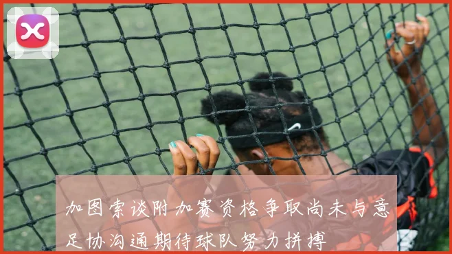 加图索谈附加赛资格争取尚未与意足协沟通期待球队努力拼搏