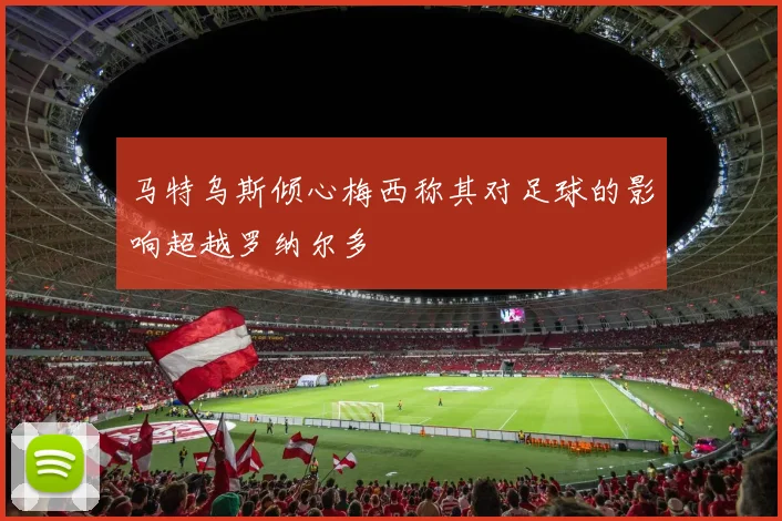 马特乌斯倾心梅西称其对足球的影响超越罗纳尔多