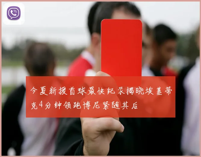 今夏新援首球最快纪录揭晓埃基蒂克4分钟领跑博尼紧随其后