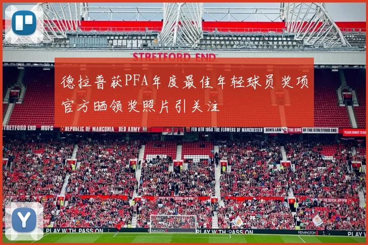 德拉普获PFA年度最佳年轻球员奖项官方晒领奖照片引关注