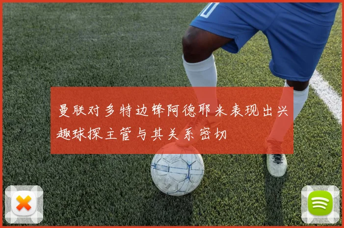 曼联对多特边锋阿德耶米表现出兴趣球探主管与其关系密切