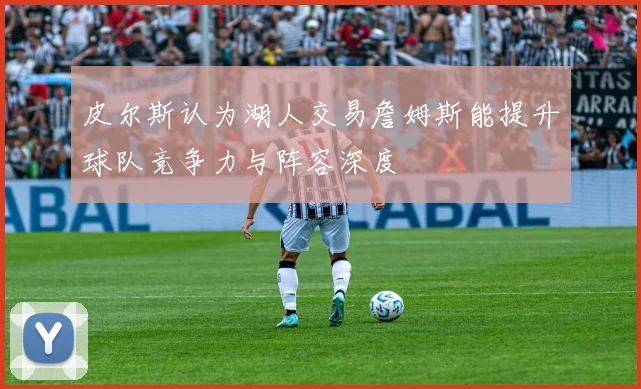 皮尔斯认为湖人交易詹姆斯能提升球队竞争力与阵容深度