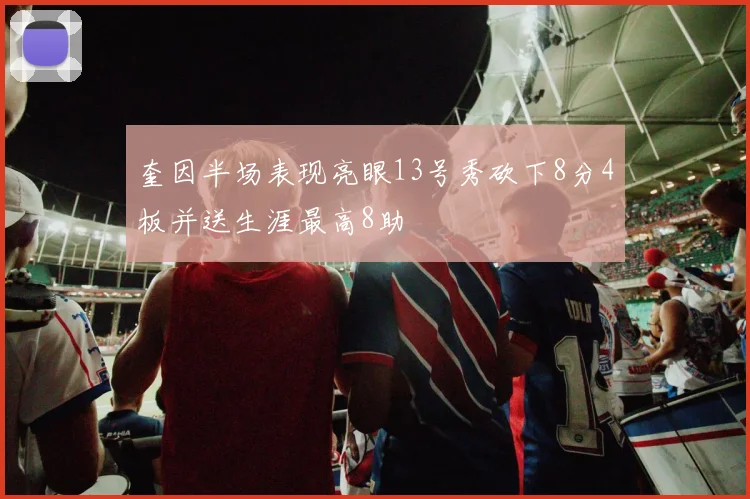 奎因半场表现亮眼13号秀砍下8分4板并送生涯最高8助