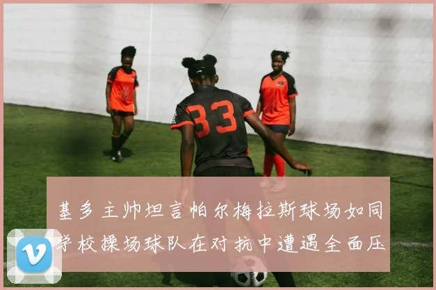 基多主帅坦言帕尔梅拉斯球场如同学校操场球队在对抗中遭遇全面压制