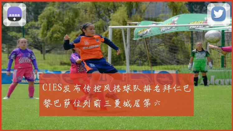 CIES发布传控风格球队排名拜仁巴黎巴萨位列前三曼城居第六