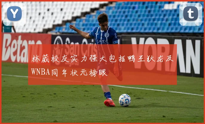 林葳校友实力强大包括鸭王狄龙及WNBA同年状元榜眼