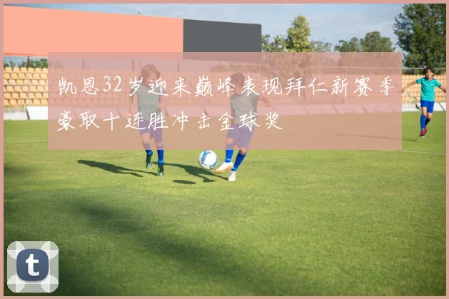 凯恩32岁迎来巅峰表现拜仁新赛季豪取十连胜冲击金球奖