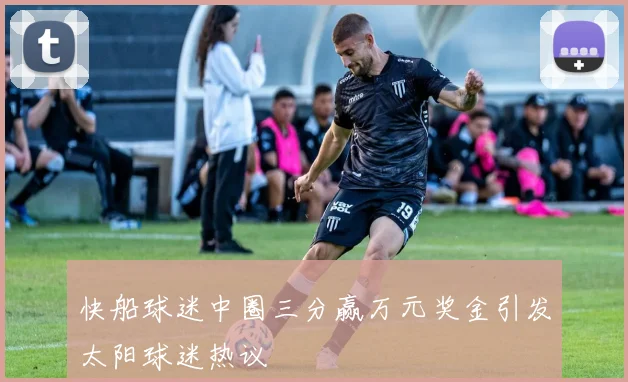 快船球迷中圈三分赢万元奖金引发太阳球迷热议