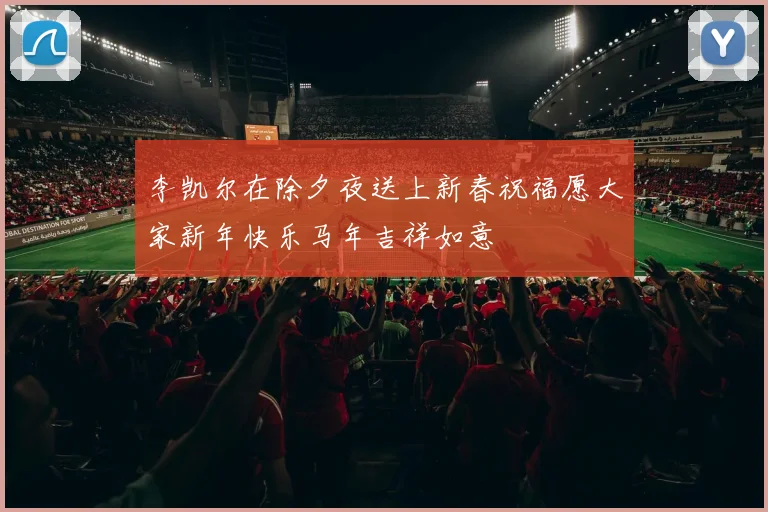 李凯尔在除夕夜送上新春祝福愿大家新年快乐马年吉祥如意