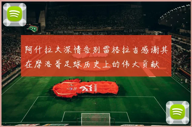 阿什拉夫深情告别雷格拉吉感谢其在摩洛哥足球历史上的伟大贡献