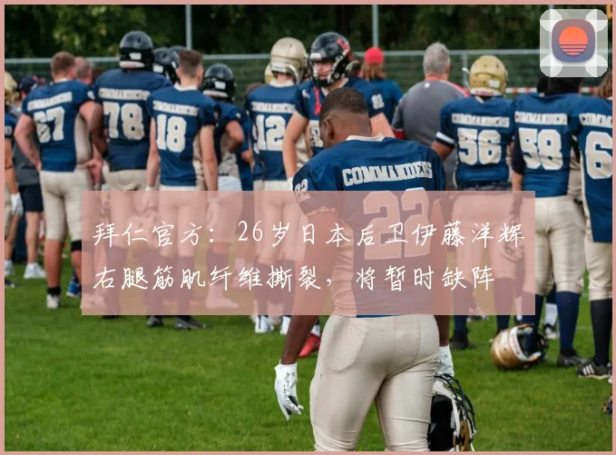 拜仁官方：26岁日本后卫伊藤洋辉右腿筋肌纤维撕裂，将暂时缺阵