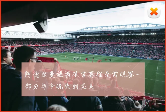 阿德尔曼强调艰苦赛程是常规赛一部分与今晚失利无关